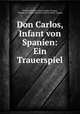 Don Carlos, Infant von Spanien: Ein Trauerspiel, Friedrich Heinrich Karl La Motte-Fouque 