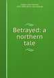 Betrayed: a northern tale, Hylton, John Dunbar, 1837-1893. [from old catalog] 