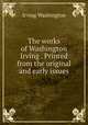 The works of Washington Irving . Printed from the original and early issues, Irving Washington 