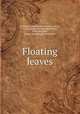 Floating leaves, [Gillette, Lucia Fidelia (Woolley), Mrs.], b 1827. [from old catalog],Gillette, Florence Lilian, [from old catalog] joint author 