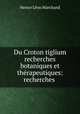 Du Croton tiglium recherches botaniques et therapeutiques: recherches ., Nestor Leon Marchand 
