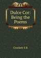 Dulce Cor: Being the Poems, S. R. Crockett 