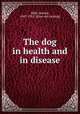 The dog in health and in disease, Mills, Wesley, 1847-1915. [from old catalog] 