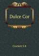 Dulce Cor, S. R. Crockett 