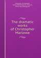 The dramatic works of Christopher Marlowe, Marlowe, Christopher, 1564-1593,Pinkerton, Percy E., [from old catalog] ed 