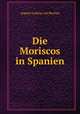 Die Moriscos in Spanien, August Ludwig von Rochau 