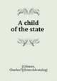 A child of the state, [Gilmore, Charles F] [from old catalog] 