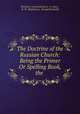 The Doctrine of the Russian Church: Being the Primer Or Spelling Book, the ., RusskaYa pravoslavnaYa tserkov? 