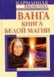 Ванга. Книга белой магии, Пономарева Наталья Владимировна, Громова Зинаида, Жмых Галина, Лапина Надежда, Макова Ангелина, Громов Алексей 