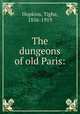 The dungeons of old Paris:, Hopkins, Tighe, 1856-1919 