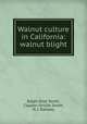 Walnut culture in California: walnut blight, Ralph Eliot Smith, Clayton Orville Smith, H. J. Ramsey 