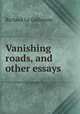Vanishing roads, and other essays, Le Gallienne, Richard, 1866-1947 