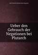 Ueber den Gebrauch der Negationen bei Plutarch, Karl Friedrich Ludwig Anton Stegmann 