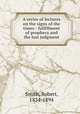 A series of lectures on the signs of the times : fulfillment of prophecy.and the last judgment, Smith, Robert, 1834-1894 