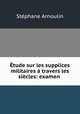 Etude sur les supplices militaires a travers les siecles: examen ., Stephane Arnoulin 