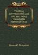 Thrilling adventures by land and sea: being remarkable historical facts ., James O. Brayman 