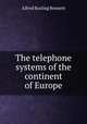 The telephone systems of the continent of Europe, Alfred Rosling Bennett 