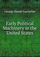 Early Political Machinery in the United States, George Daniel Luetscher 