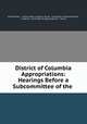 District of Columbia Appropriations: Hearings Before a Subcommittee of the ., United States , United States Congress. House . Committee on Appropriations , Congress, Committee on Appropriations , House 