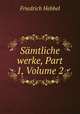 Samtliche werke, Part 1, Volume 2, Friedrich Hebbel 