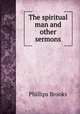 The spiritual man and other sermons, Phillips Brooks 