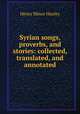 Syrian songs, proverbs, and stories: collected, translated, and annotated, Henry Minor Huxley 