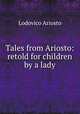 Tales from Ariosto: retold for children by a lady, Ariosto Lodovico 