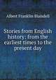 Stories from English history: from the earliest times to the present day, Albert F. Blaisdell 