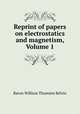 Reprint of papers on electrostatics and magnetism, Volume 1, Baron William Thomson Kelvin 