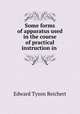 Some forms of apparatus used in the course of practical instruction in ., Edward Tyson Reichert 
