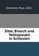Sitte, Brauch und Volksglaube in Schlesien, Drechsler, Paul, 1861- 