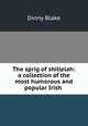 The sprig of shillelah: a collection of the most humorous and popular Irish ., Dinny Blake 