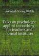 Talks on psychology: applied to teaching,for teachers and normal institutes, Adonijah Strong Welch 
