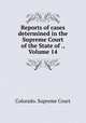 Reports of cases determined in the Supreme Court of the State of ., Volume 14, Colorado. Supreme Court 