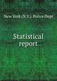 Statistical report, New York (N.Y.). Police Dept 