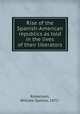 Rise of the Spanish-American republics as told in the lives of their liberators, Robertson, William Spence, 1872- 