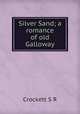 Silver Sand; a romance of old Galloway, S. R. Crockett 