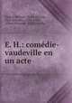 E. H.: comedie-vaudeville en un acte, Eugene Moreau 
