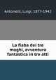 La fiaba dei tre maghi, avventura fantastica in tre atti, Antonelli, Luigi, 1877-1942 