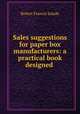 Sales suggestions for paper box manufacturers: a practical book designed ., Robert Francis Salade 