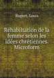 Rehabiltation de la femme selon les idees chretiennes. Microform, Rupert, Louis 