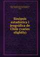 Sinopsis estadistica i jeografica de Chile (varies slightly), Chile. Direccion General de Estadistica 