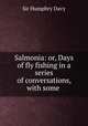 Salmonia: or, Days of fly fishing in a series of conversations, with some ., Sir Humphry Davy 