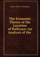 The Economic Theory of the Location of Railways: An Analysis of the ., Arthur Mellen Wellington 