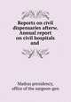 Reports on civil dispensaries afterw. Annual report on civil hospitals and ., Madras presidency, office of the surgeon-gen 