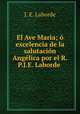 El Ave Maria; o excelencia de la salutacion Angelica por el R.P.J.E. Laborde ., J. E. Laborde 