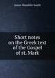Short notes on the Greek text of the Gospel of st. Mark, J. Hamblin Smith 