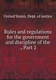 Rules and regulations for the government and discipline of the ., Part 2, United States. Dept. of justice 