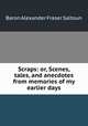 Scraps: or, Scenes, tales, and anecdotes from memories of my earlier days, Baron Alexander Fraser Saltoun 