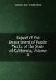 Report of the Department of Public Works of the State of California, Volume 1, California. Dept. of Public Works 